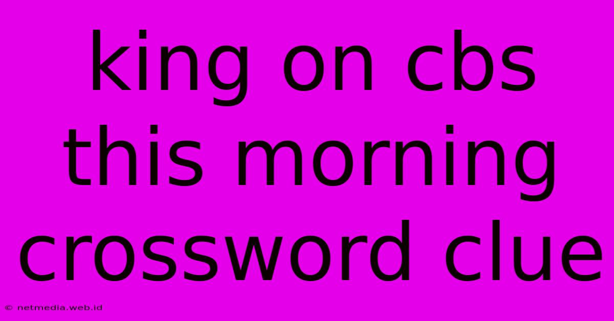 King On Cbs This Morning Crossword Clue