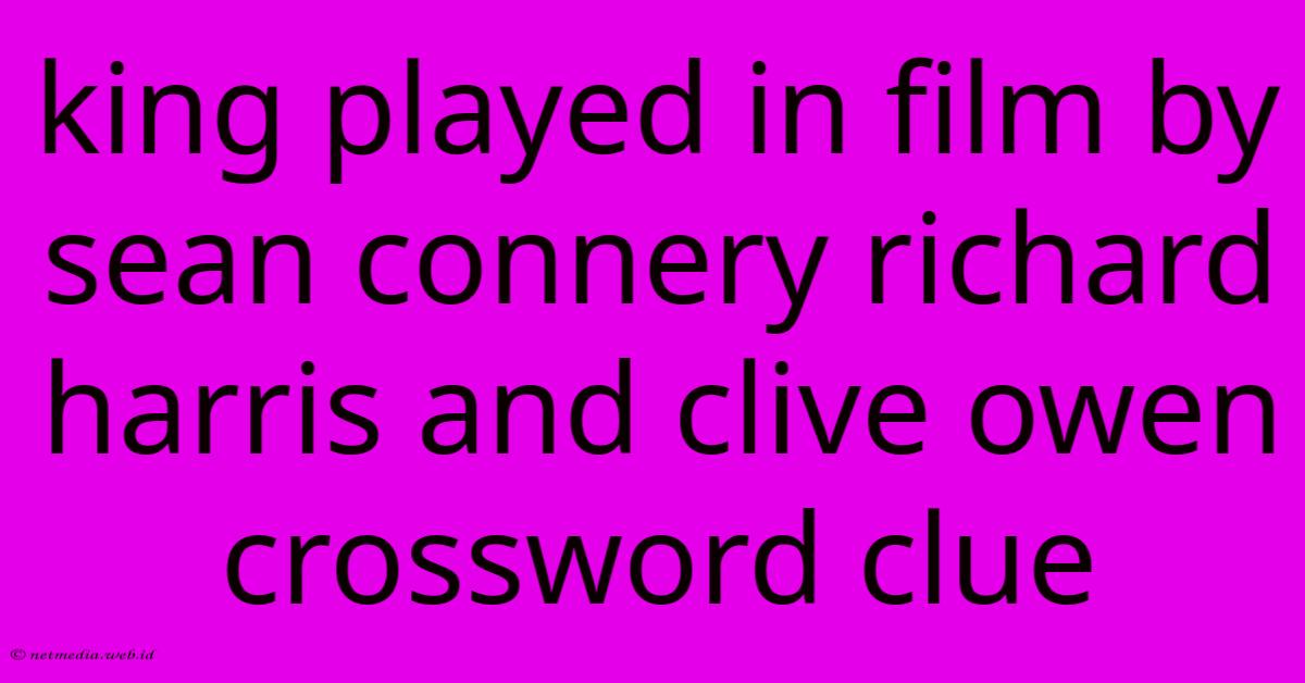 King Played In Film By Sean Connery Richard Harris And Clive Owen Crossword Clue King Played In Film By Sean Connery Richard Harris And Clive Owen Crossword Clue