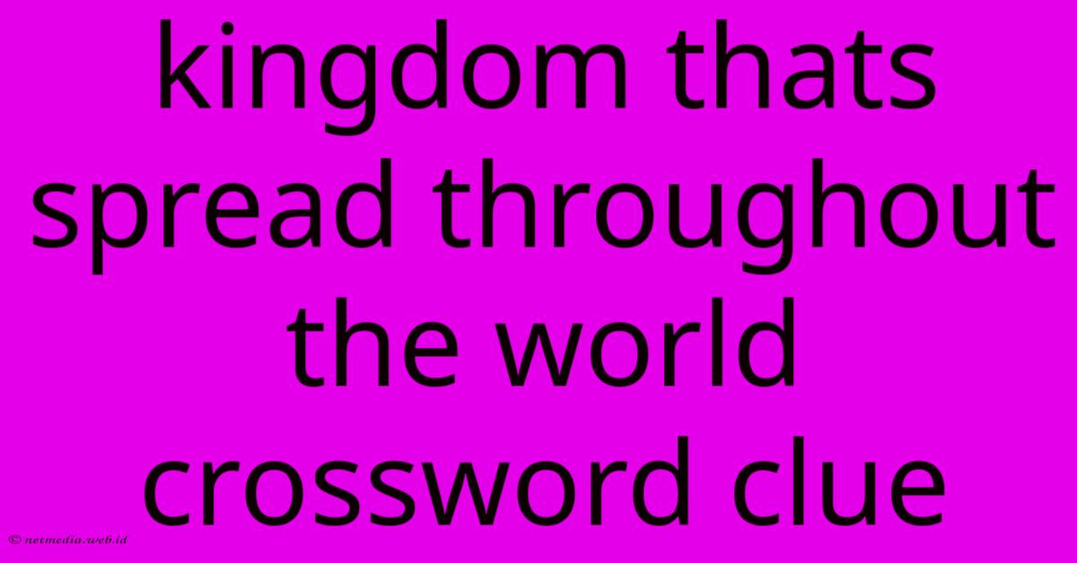 Kingdom Thats Spread Throughout The World Crossword Clue