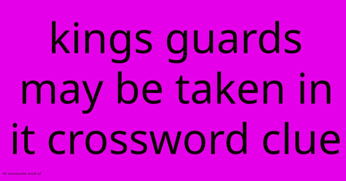 Kings Guards May Be Taken In It Crossword Clue