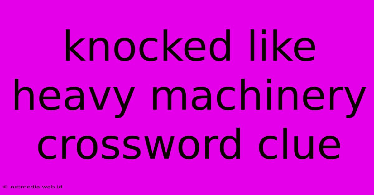 Knocked Like Heavy Machinery Crossword Clue