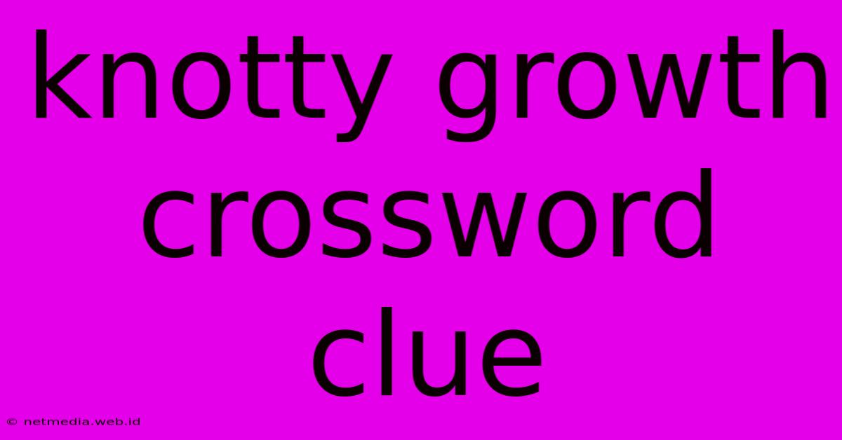 Knotty Growth Crossword Clue