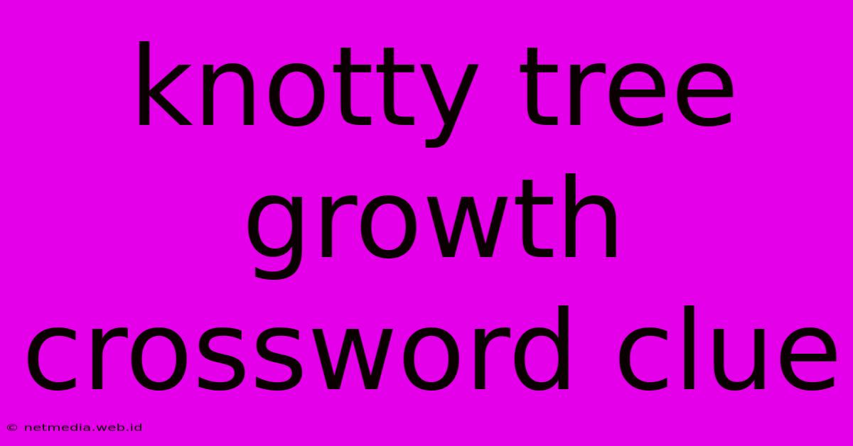 Knotty Tree Growth Crossword Clue