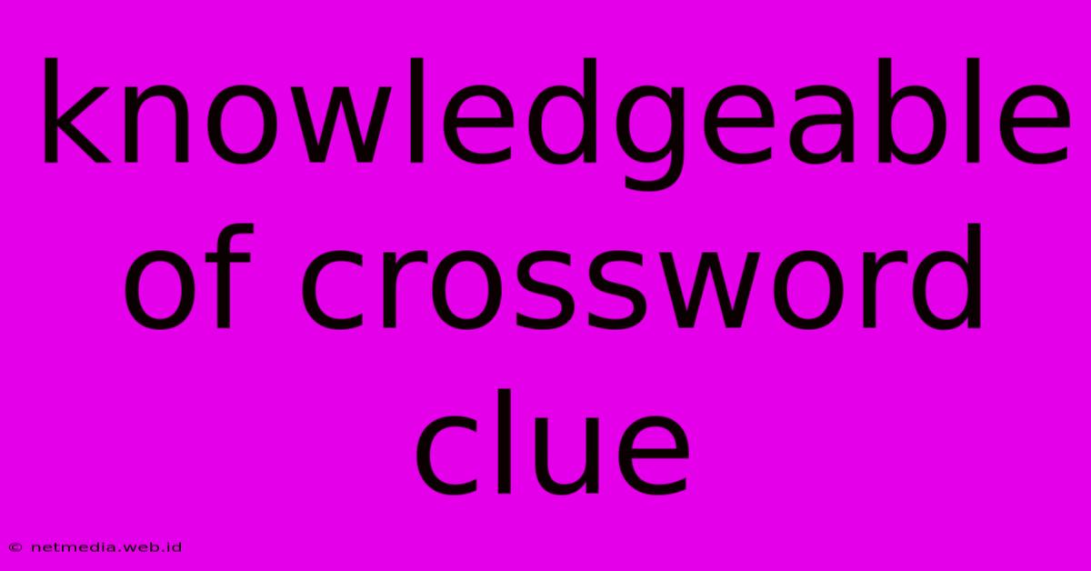 Knowledgeable Of Crossword Clue