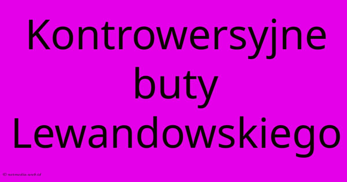 Kontrowersyjne Buty Lewandowskiego Kontrowersyjne Buty Lewandowskiego
