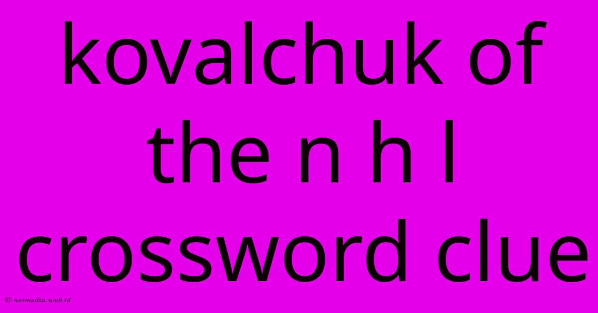 Kovalchuk Of The N H L Crossword Clue Kovalchuk Of The N H L Crossword Clue