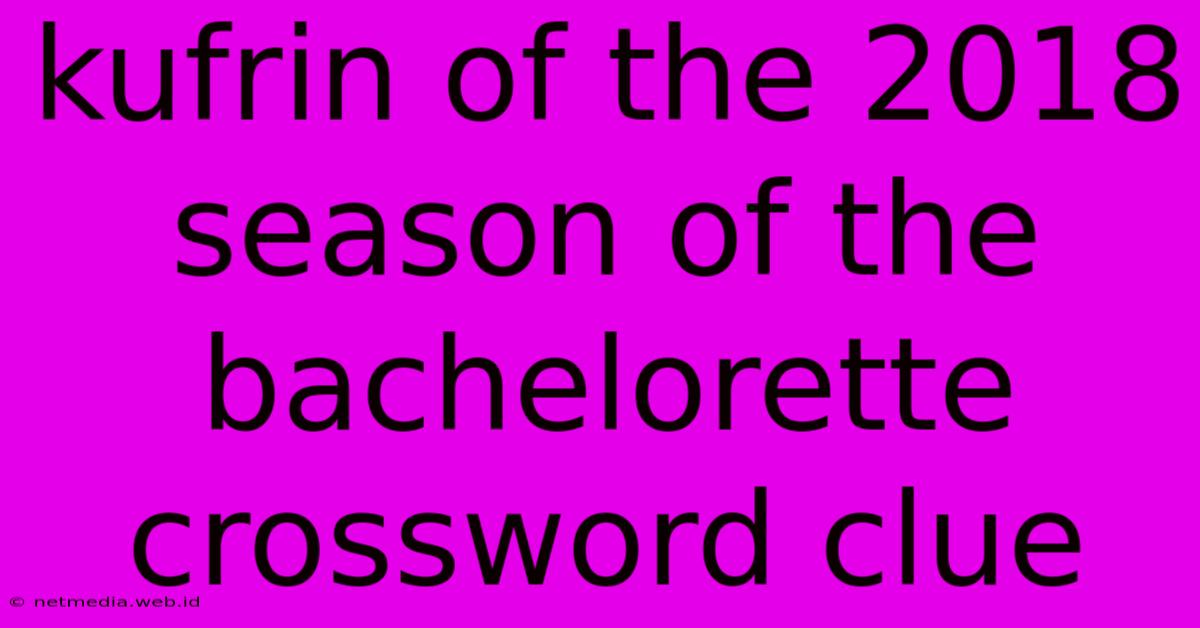 Kufrin Of The 2018 Season Of The Bachelorette Crossword Clue