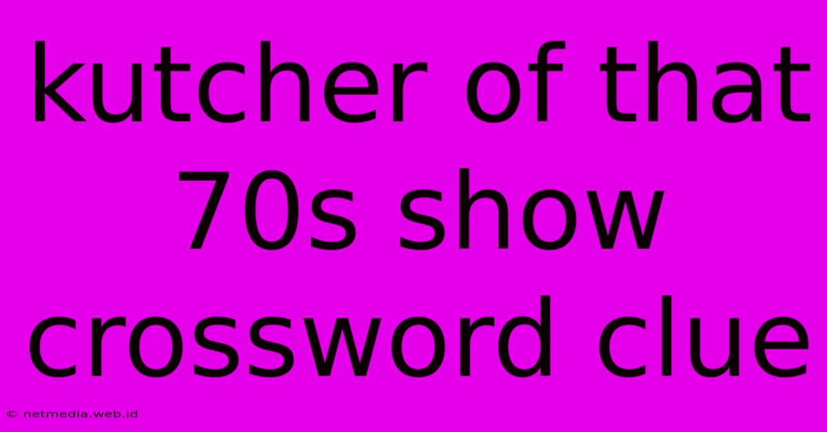 Kutcher Of That 70s Show Crossword Clue