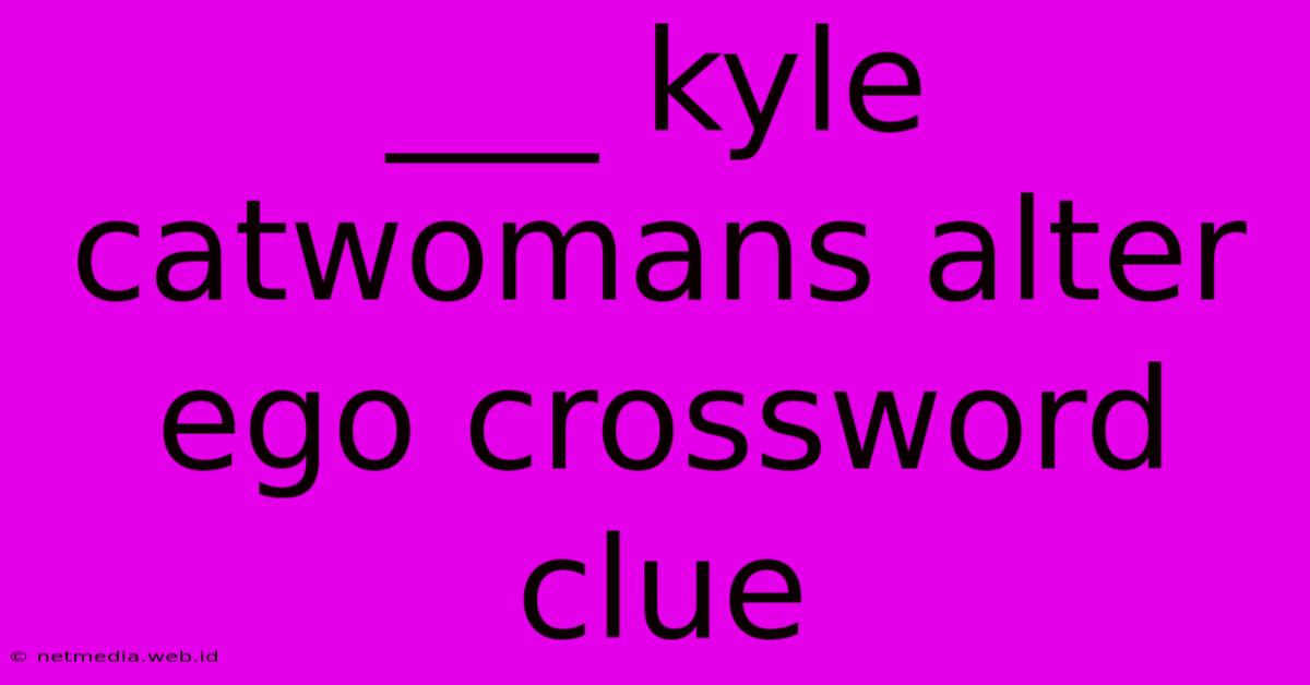 ___ Kyle Catwomans Alter Ego Crossword Clue