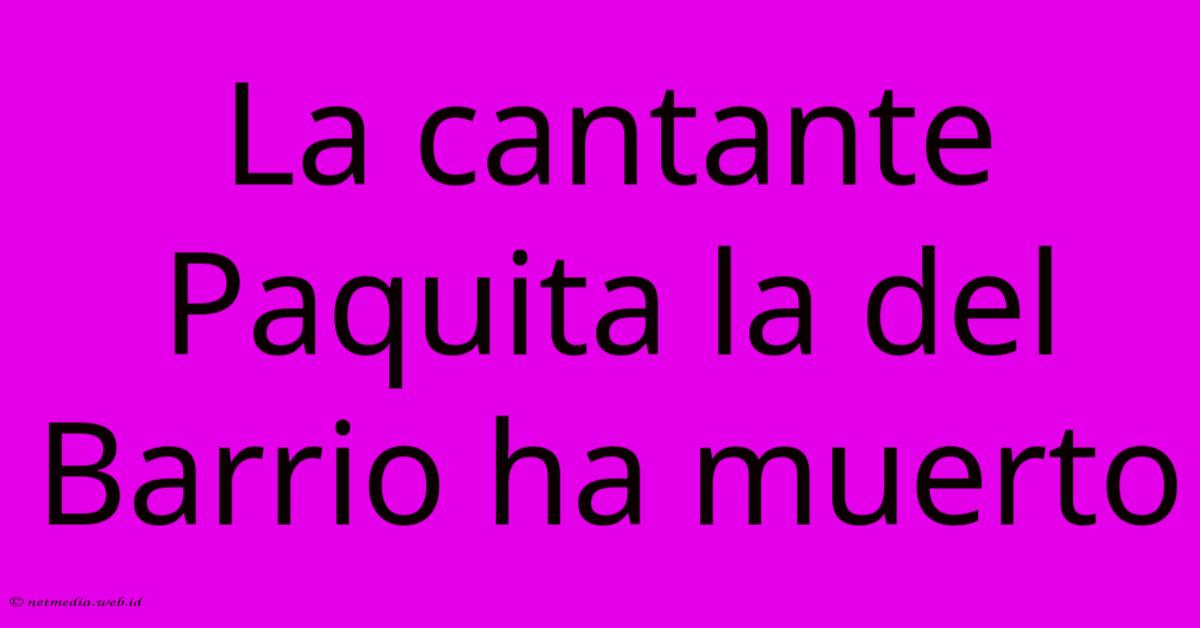 La Cantante Paquita La Del Barrio Ha Muerto