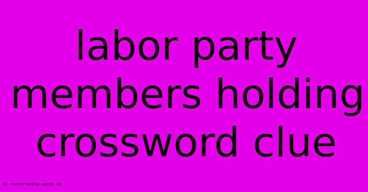 Labor Party Members Holding Crossword Clue