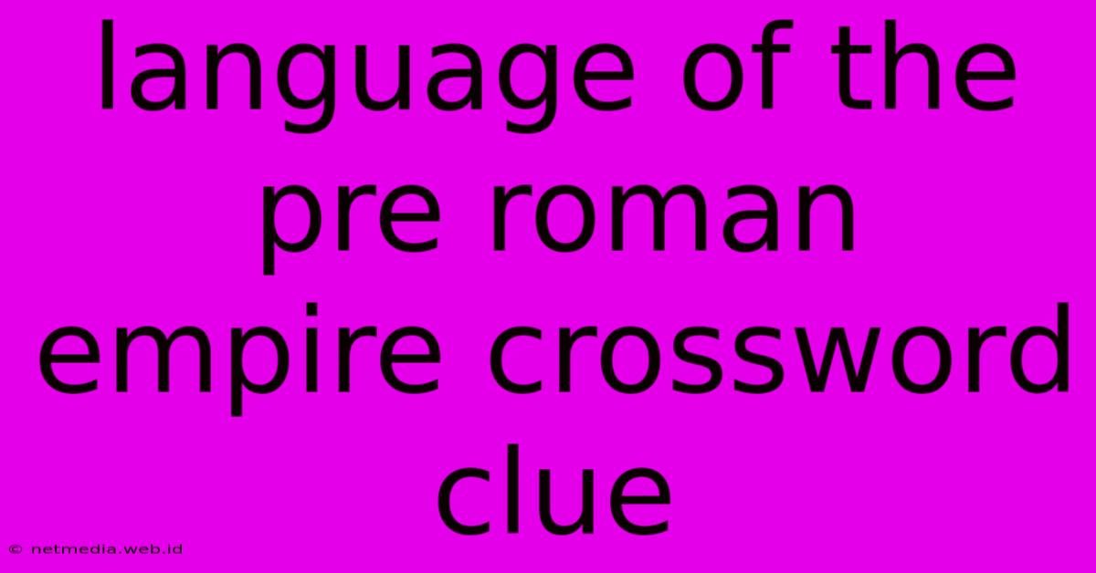 Language Of The Pre Roman Empire Crossword Clue