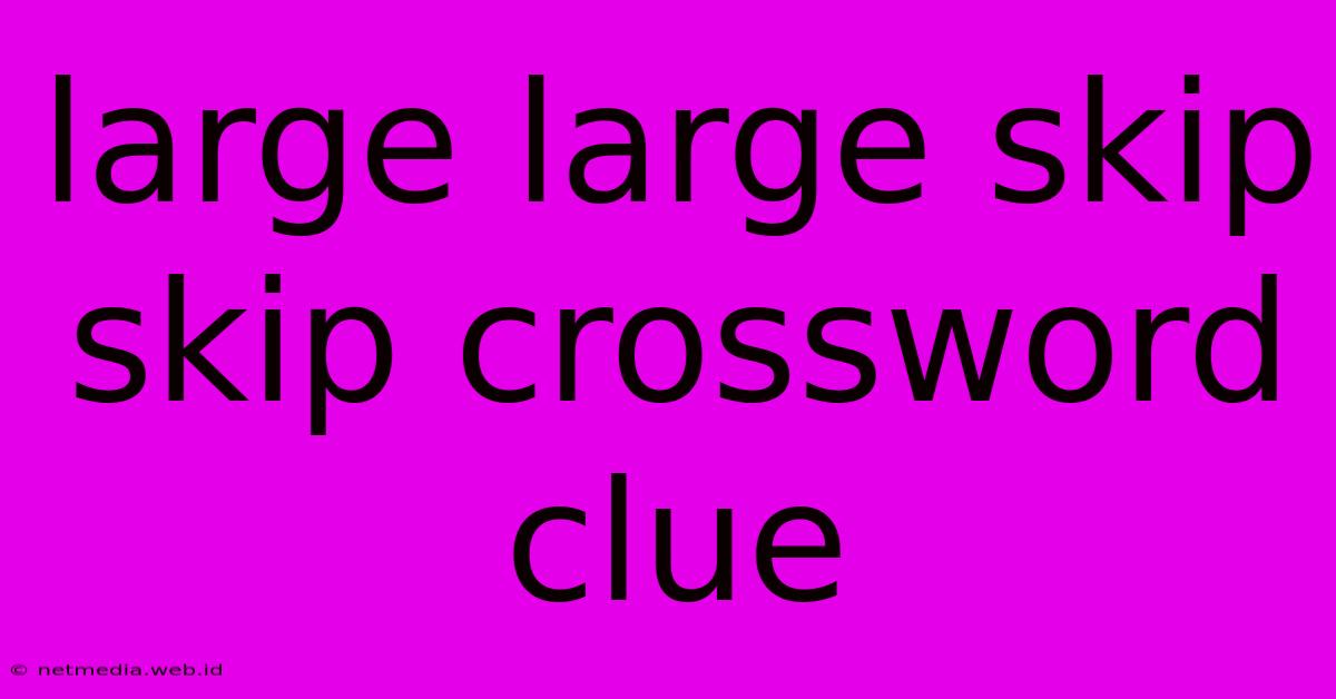 Large Large Skip Skip Crossword Clue