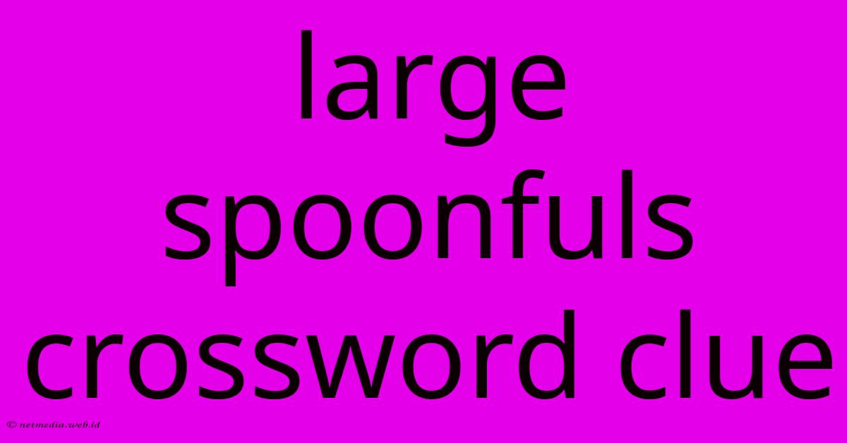 Large Spoonfuls Crossword Clue Large Spoonfuls Crossword Clue