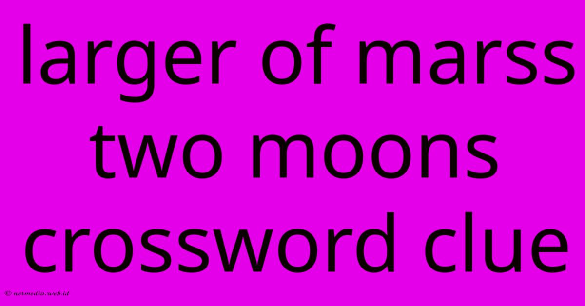 Larger Of Marss Two Moons Crossword Clue Larger Of Marss Two Moons Crossword Clue
