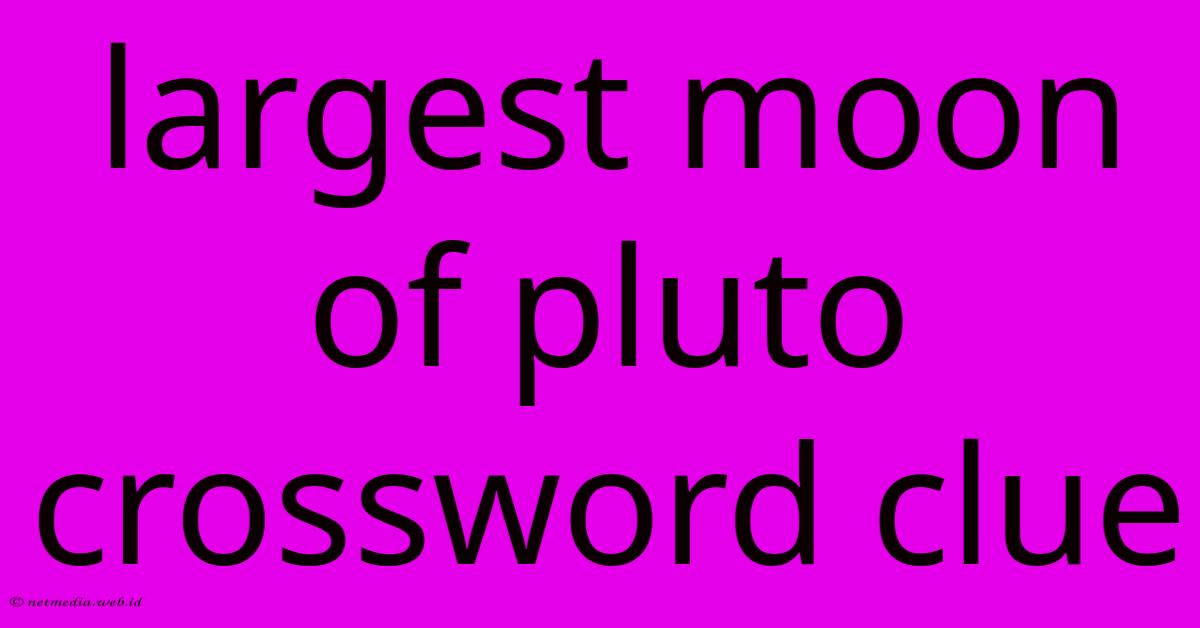 Largest Moon Of Pluto Crossword Clue