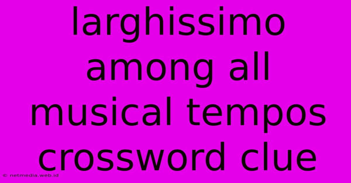 Larghissimo Among All Musical Tempos Crossword Clue