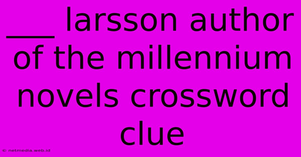 ___ Larsson Author Of The Millennium Novels Crossword Clue