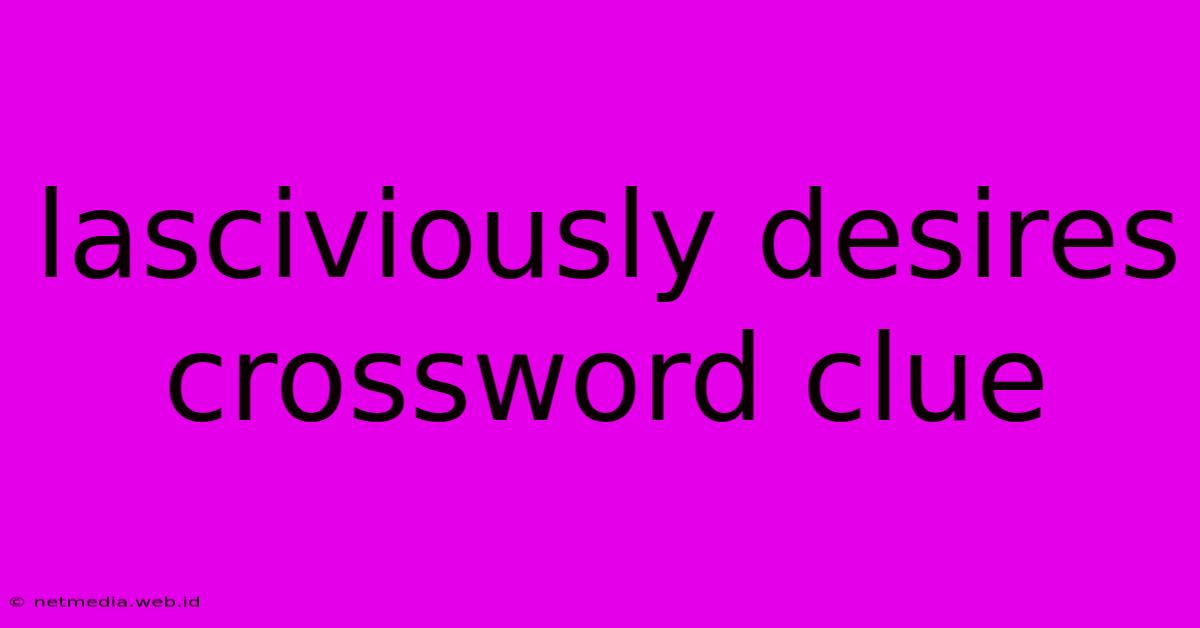 Lasciviously Desires Crossword Clue