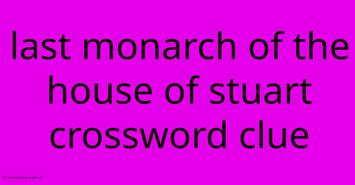 Last Monarch Of The House Of Stuart Crossword Clue