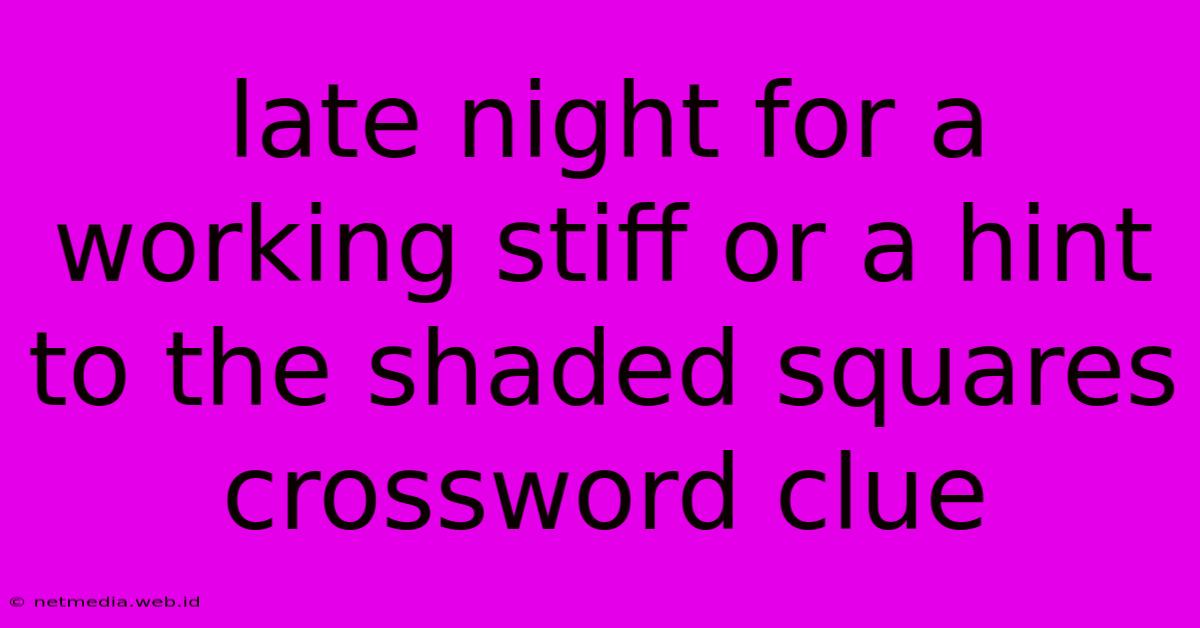 Late Night For A Working Stiff Or A Hint To The Shaded Squares Crossword Clue