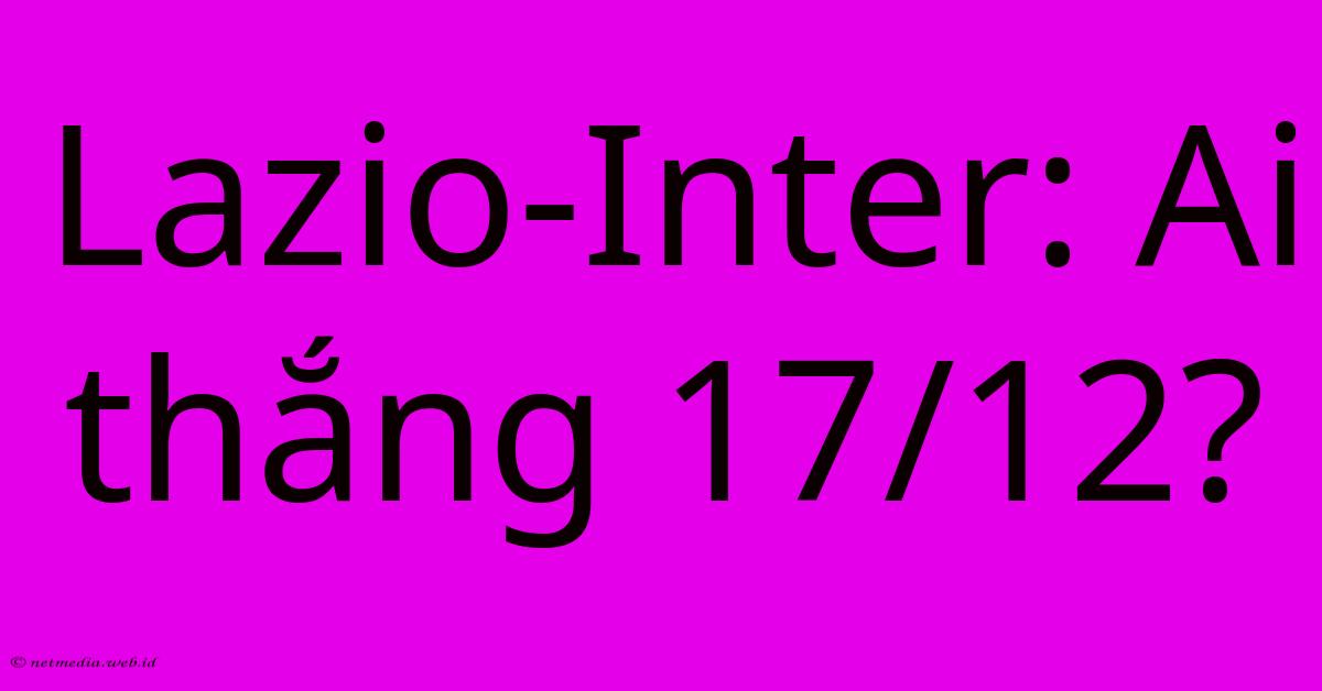 Lazio-Inter: Ai Thắng 17/12? Lazio-Inter: Ai Thắng 17/12?