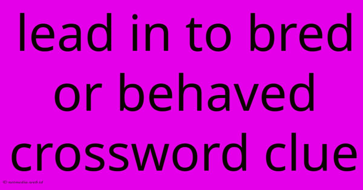 Lead In To Bred Or Behaved Crossword Clue