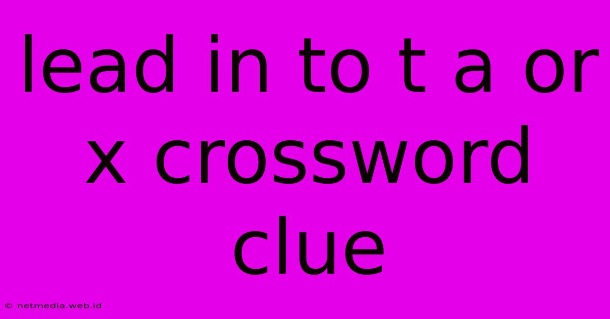 Lead In To T A Or X Crossword Clue