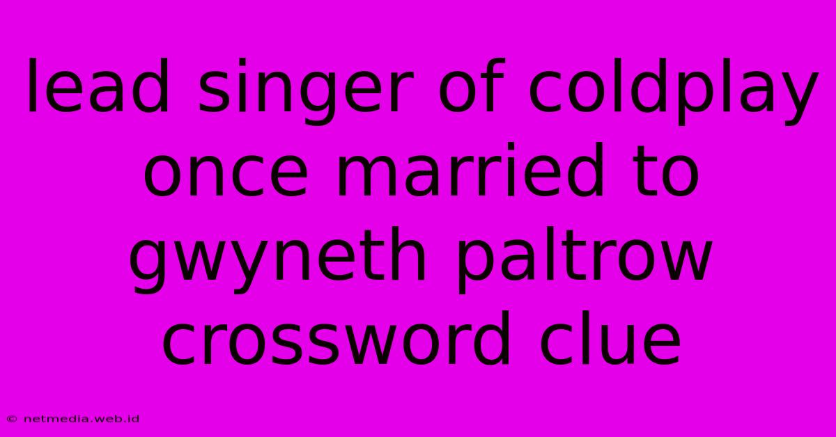 Lead Singer Of Coldplay Once Married To Gwyneth Paltrow Crossword Clue