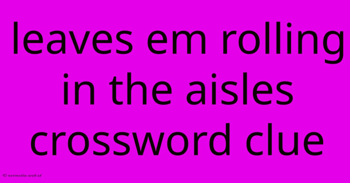 Leaves Em Rolling In The Aisles Crossword Clue Leaves Em Rolling In The Aisles Crossword Clue