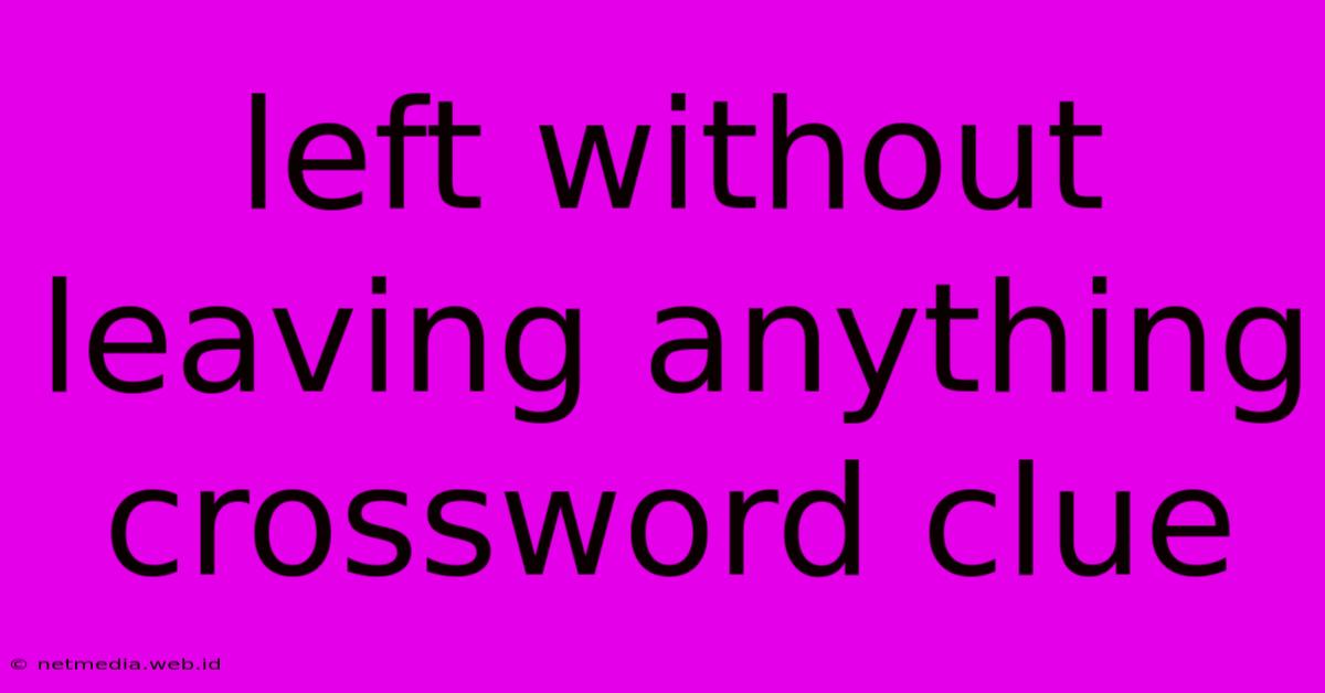 Left Without Leaving Anything Crossword Clue