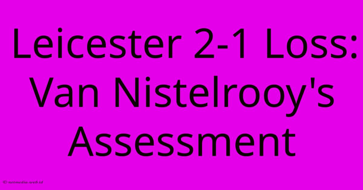 Leicester 2-1 Loss: Van Nistelrooy's Assessment Leicester 2-1 Loss: Van Nistelrooy's Assessment