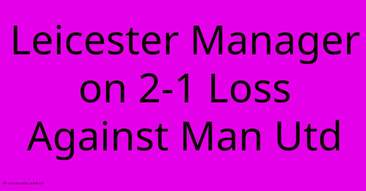 Leicester Manager On 2-1 Loss Against Man Utd Leicester Manager On 2-1 Loss Against Man Utd