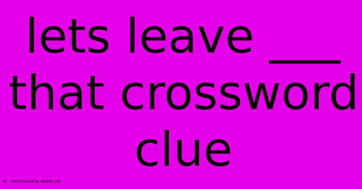 Lets Leave ___ That Crossword Clue