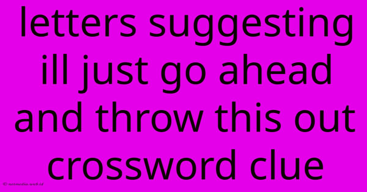 Letters Suggesting Ill Just Go Ahead And Throw This Out Crossword Clue