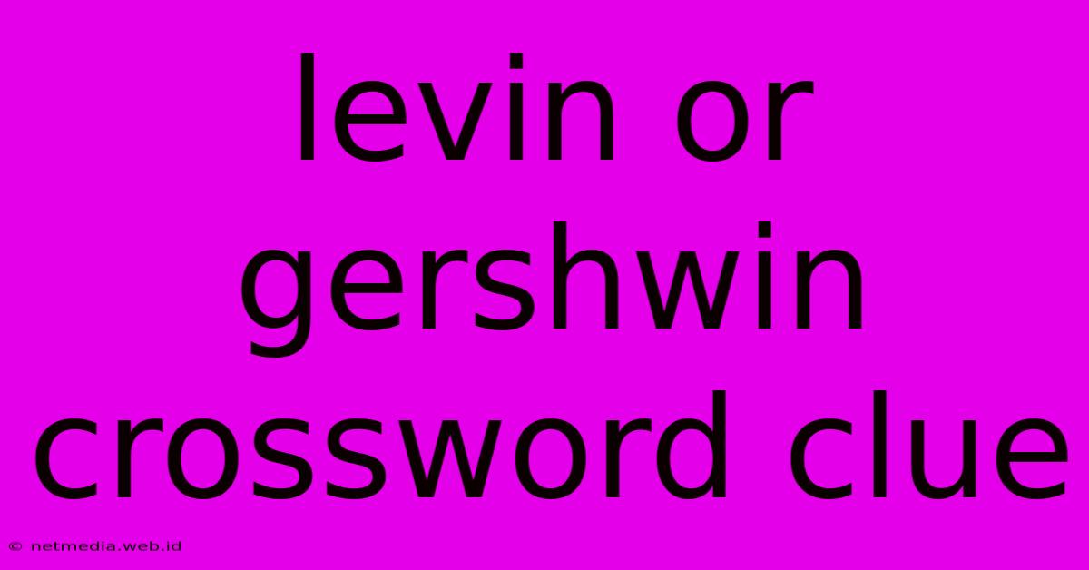 Levin Or Gershwin Crossword Clue