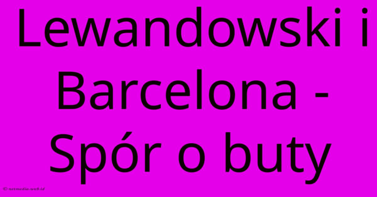 Lewandowski I Barcelona - Spór O Buty Lewandowski I Barcelona - Spór O Buty