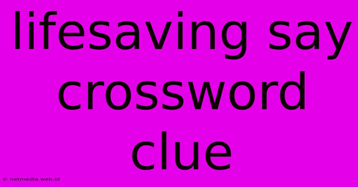 Lifesaving Say Crossword Clue