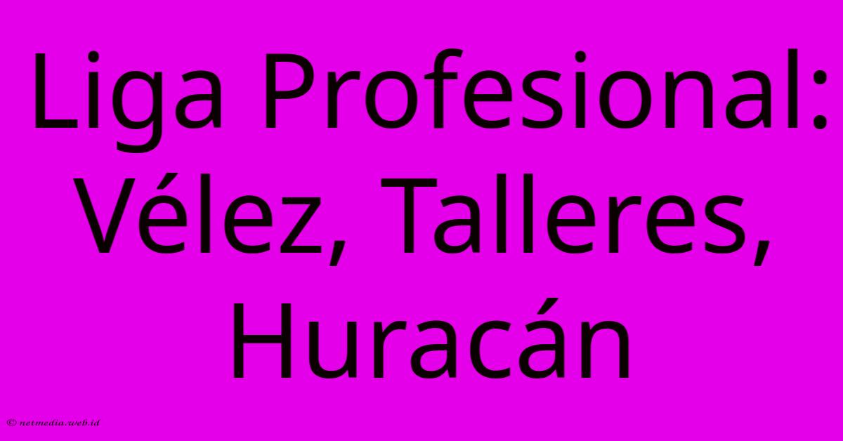 Liga Profesional: Vélez, Talleres, Huracán Liga Profesional: Vélez, Talleres, Huracán