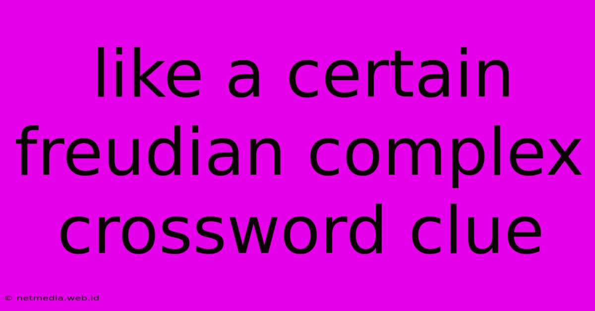 Like A Certain Freudian Complex Crossword Clue