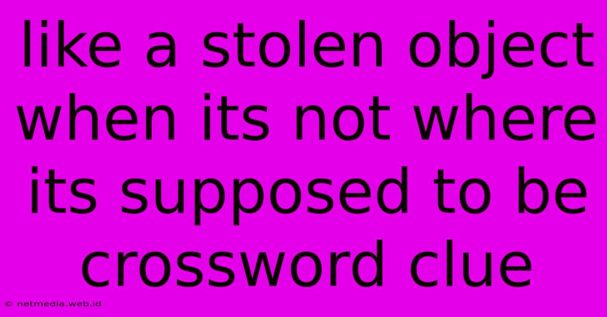 Like A Stolen Object When Its Not Where Its Supposed To Be Crossword Clue