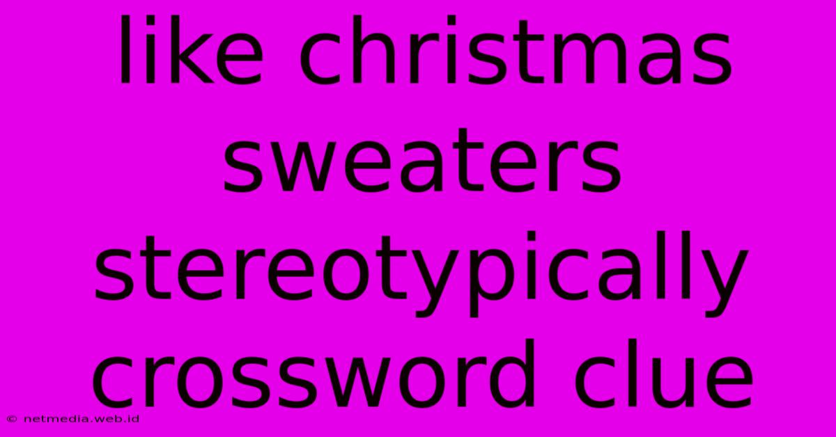 Like Christmas Sweaters Stereotypically Crossword Clue