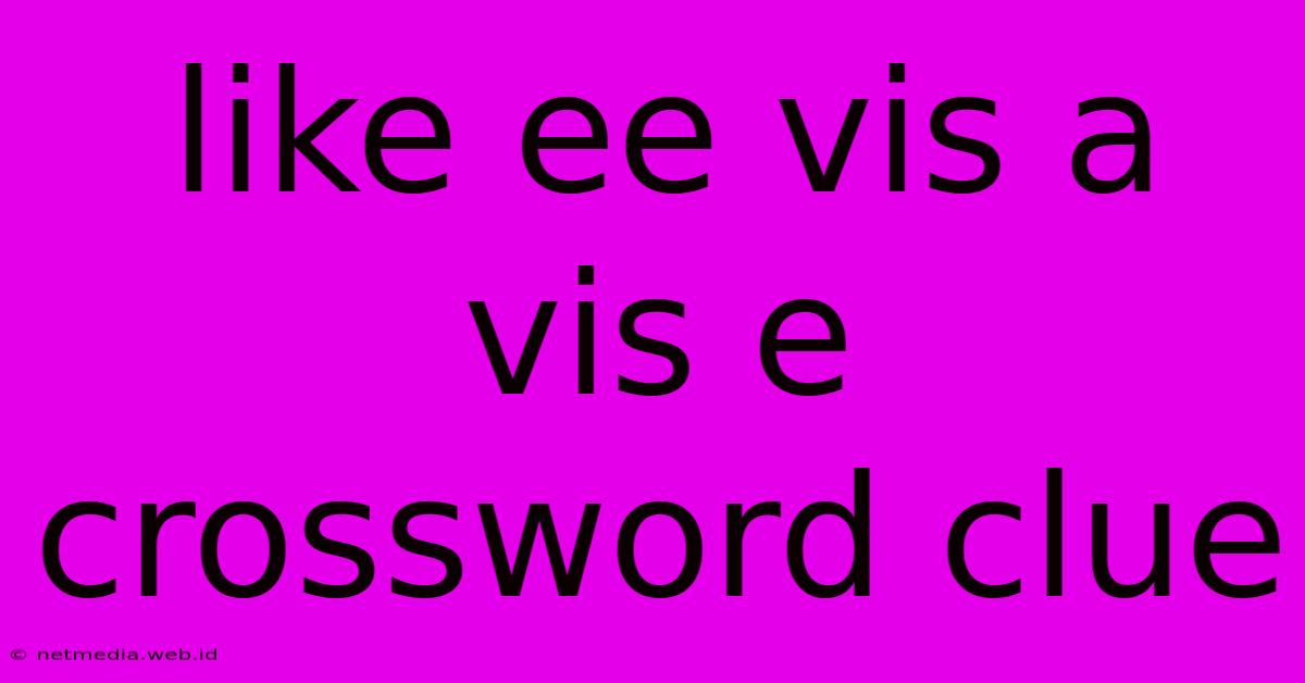 Like Ee Vis A Vis E Crossword Clue