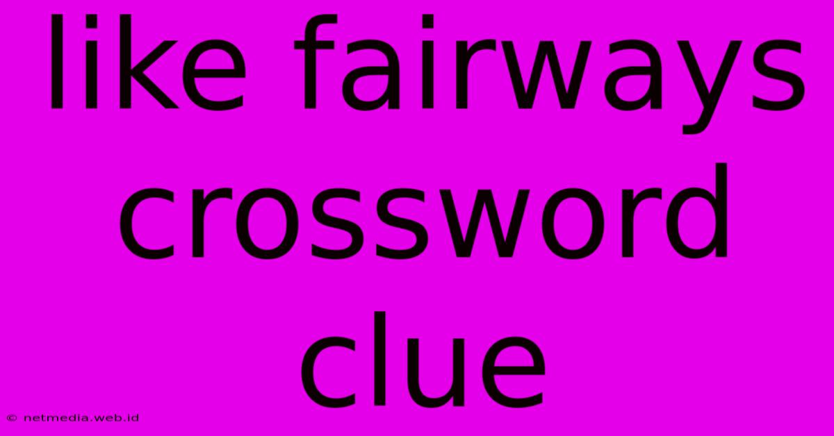 Like Fairways Crossword Clue