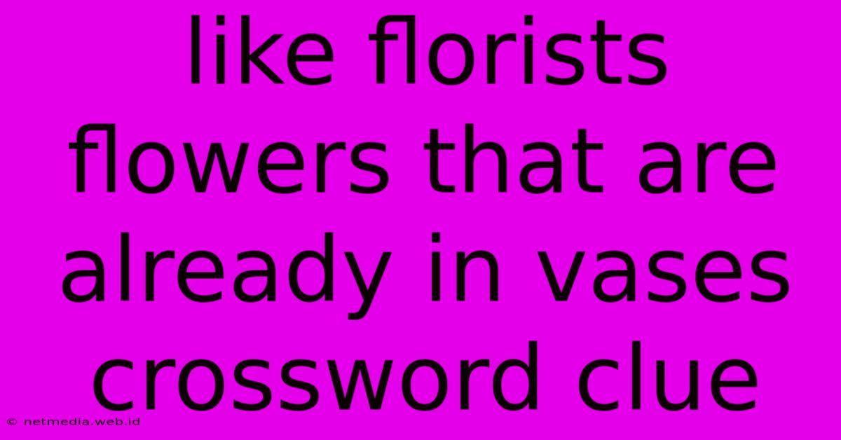 Like Florists Flowers That Are Already In Vases Crossword Clue