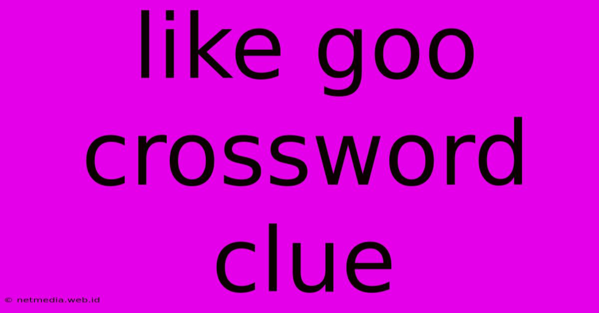 Like Goo Crossword Clue