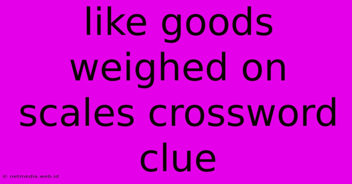 Like Goods Weighed On Scales Crossword Clue