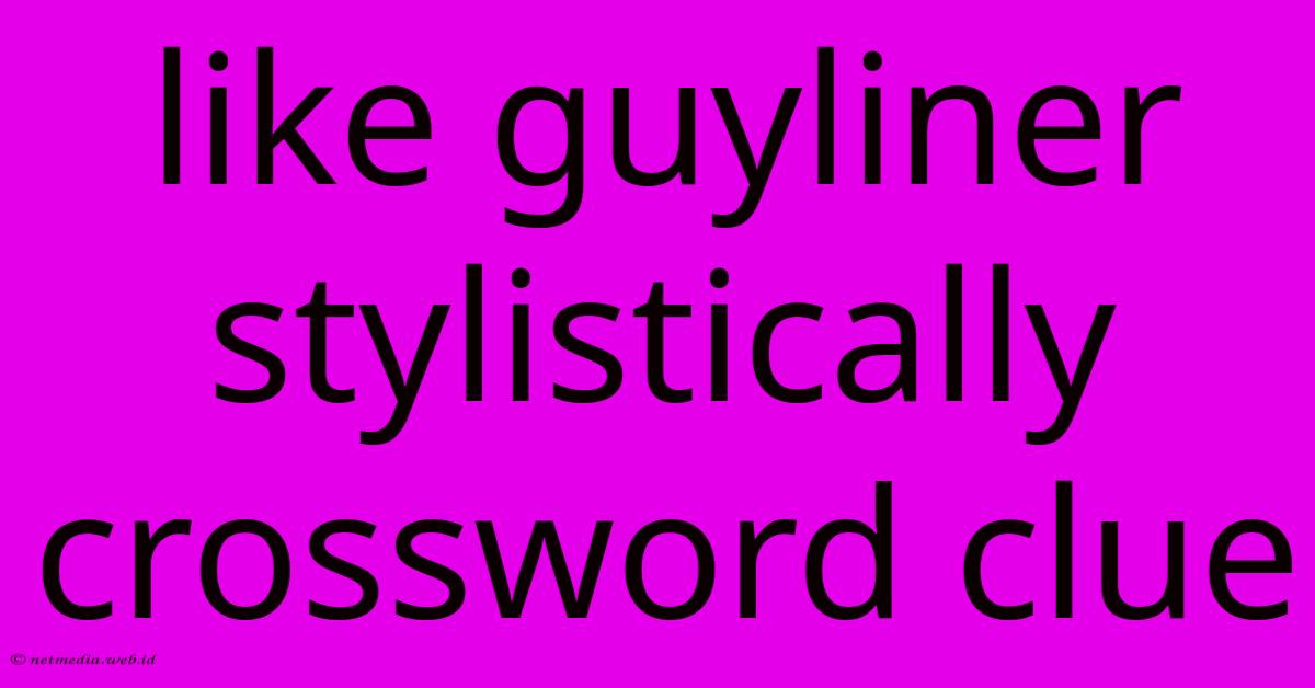 Like Guyliner Stylistically Crossword Clue