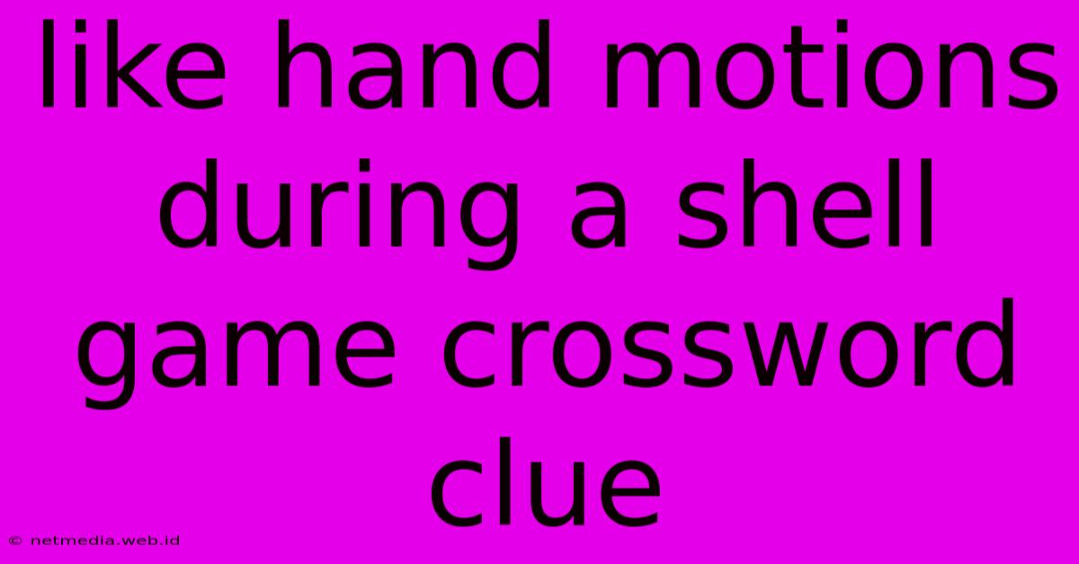 Like Hand Motions During A Shell Game Crossword Clue