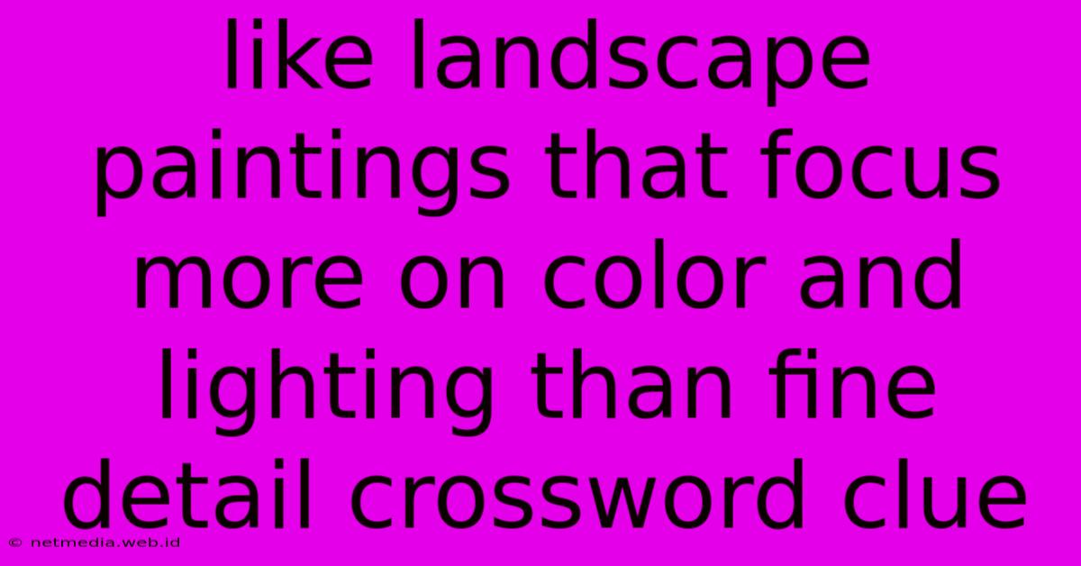 Like Landscape Paintings That Focus More On Color And Lighting Than Fine Detail Crossword Clue